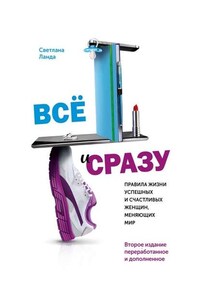 Всё и сразу. Правила жизни успешных и счастливых женщин, меняющих мир. Второе издание, переработанное и дополненное