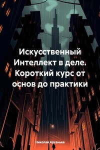 Искусственный Интеллект в деле. Короткий курс от основ до практики