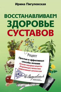 Восстанавливаем здоровье суставов. Простые и эффективные способы лечения