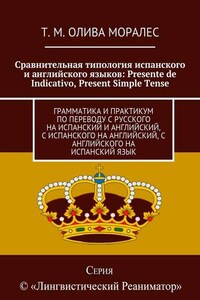 Сравнительная типология испанского и английского языков: Presente de Indicativo, Present Simple Tense. Грамматика и практикум по переводу с русского на испанский и английский, с испанского на английский, с английского на испанский язык