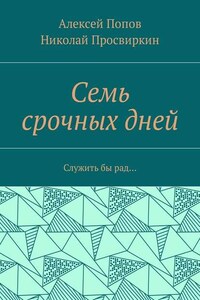 Семь срочных дней. Служить бы рад…