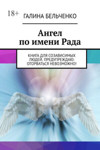 Ангел по имени Рада. Книга для созависимых людей. Предупреждаю: оторваться невозможно!