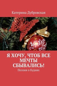 Я хочу, чтоб все мечты сбывались! Поэзия о буднях