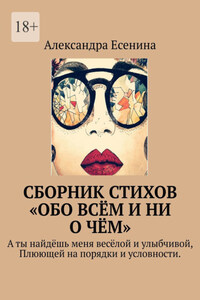 Сборник стихов «Обо всём и ни о чём». А ты найдёшь меня весёлой и улыбчивой, Плюющей на порядки и условности.