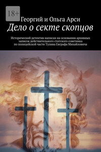 Дело о секте скопцов. Исторический детектив написан на основании архивных записок действительного статского советника по полицейской части Тулина Евграфа Михайловича