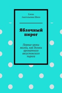 Яблочный пирог. Первые уроки жизни, как дольки ароматного августовского пирога