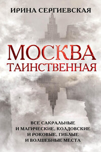 Москва таинственная. Все сакральные и магические, колдовские и роковые, гиблые и волшебные места