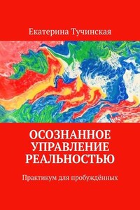 Осознанное управление реальностью. Практикум для пробуждённых