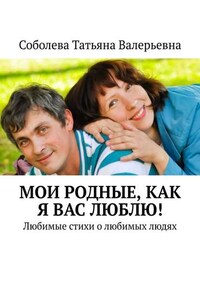 Мои родные, как я вас люблю! Любимые стихи о любимых людях