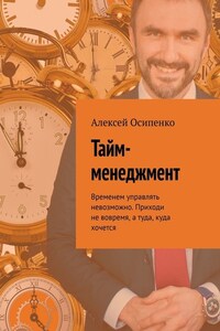 Тайм-менеджмент. Временем управлять невозможно. Приходи не вовремя, а туда, куда хочется