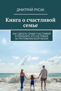 Книга о счастливой семье. Как сделать семью счастливой и сохранить это состояние на протяжении всей жизни