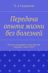 Передача опыта жизни без болезней. Письма поддержки духа. Шестой сборник. Август 2015