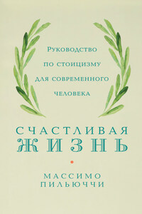 Счастливая жизнь. Руководство по стоицизму для современного человека. 53 кратких урока ныне живущим