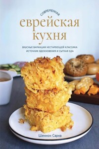 Современная еврейская кухня. Вкусные вариации нестареющей классики: источник вдохновения и сытная еда