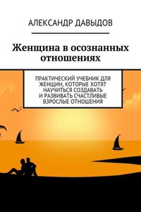 Женщина в осознанных отношениях. Практический учебник для женщин, которые хотят научиться создавать и развивать счастливые взрослые отношения