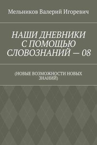 НАШИ ДНЕВНИКИ С ПОМОЩЬЮ СЛОВОЗНАНИЙ – 08. (НОВЫЕ ВОЗМОЖНОСТИ НОВЫХ ЗНАНИЙ)