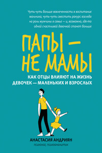 Папы – не мамы. Как отцы влияют на жизнь девочек – маленьких и взрослых