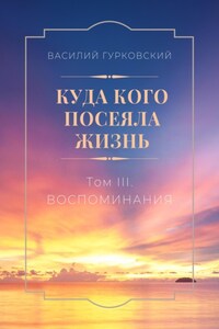 Куда кого посеяла жизнь. Том III. Воспоминания