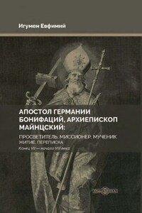 Апостол Германии Бонифаций, архиепископ Майнцский: просветитель, миссионер, мученик. Житие, переписка. Конец VII – начало VIII века