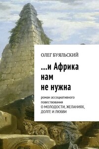 …и Африка нам не нужна. Роман ассоциативного повествования о молодости, желаниях, долге и любви