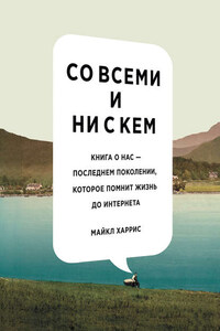 Со всеми и ни с кем: книга о нас – последнем поколении, которое помнит жизнь до интернета