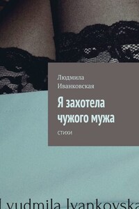 Я захотела чужого мужа. Стихи