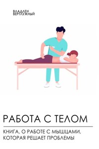 Работа с телом. Книга о работе с мышцами, которая решает проблемы