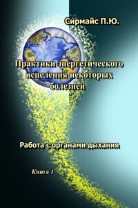 Практики энергетического исцеления некоторых болезней. Книга 1. Работа с органами дыхания